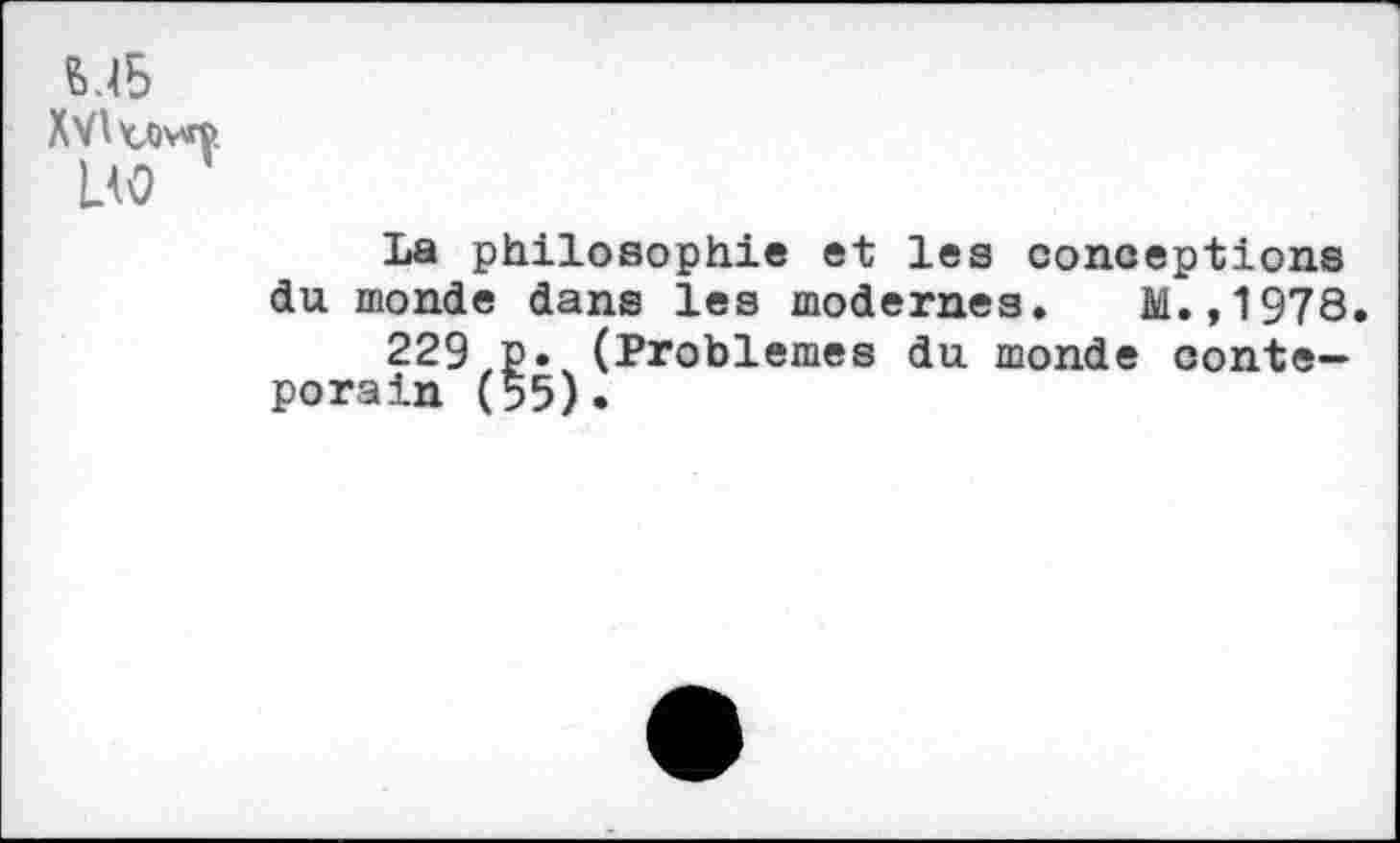 ﻿6.6 Mu LW
La philosophie et les conceptions du monde dans les modernes. M.,1978.
229 p. (Problèmes du monde conte— porain (55).